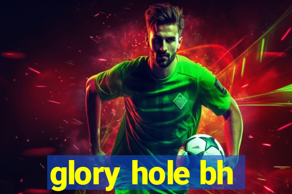 glory hole bh